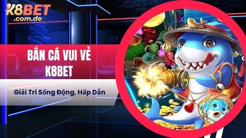 Bắn Cá Vui Vẻ K8BET - Giải Trí Sống Động, Hấp Dẫn