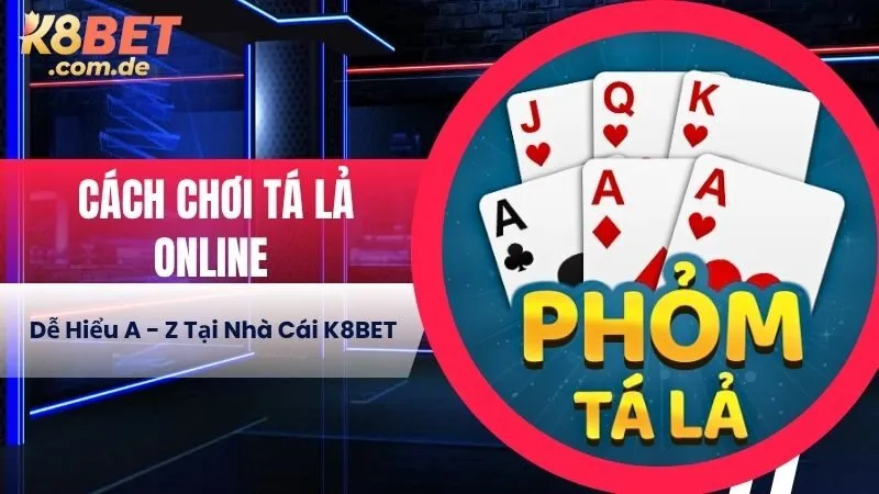 Cách Chơi Tá Lả Online Dễ Hiểu A - Z Tại Nhà Cái K8BET