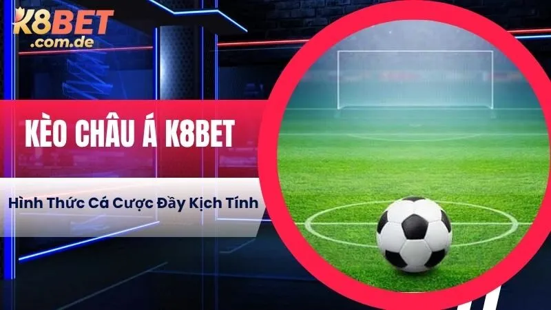 Kèo Châu Á K8BET - Hình Thức Cá Cược Đầy Kịch Tính