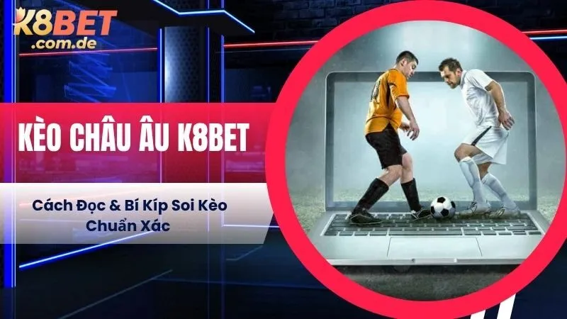 Kèo Châu Âu K8BET - Cách Đọc & Bí Kíp Soi Kèo Chuẩn Xác