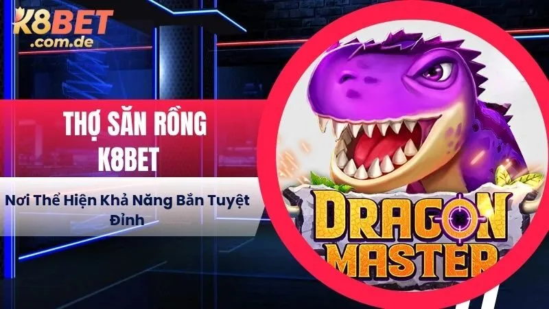 Thợ Săn Rồng K8BET - Nơi Thể Hiện Khả Năng Bắn Tuyệt Đỉnh